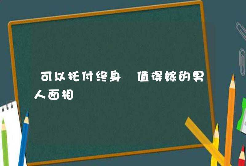 可以托付终身 值得嫁的男人面相